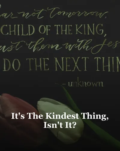It's The Kindest Thing, Isn't It?