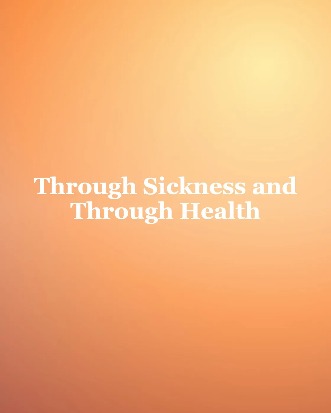 Through Sickness and Through Health